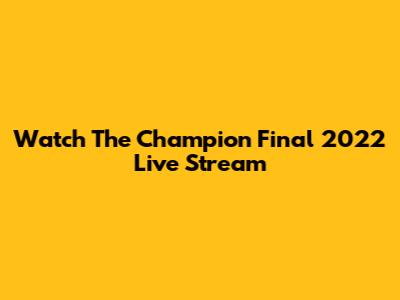 Watch The Champion Final 2022 Live Stream