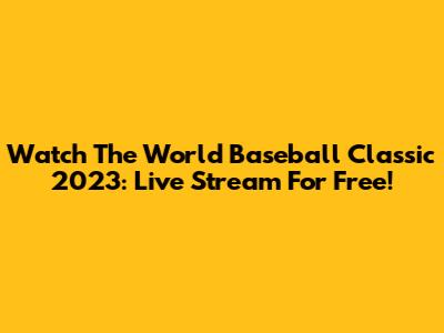 Watch The World Baseball Classic 2023: Live Stream For Free!