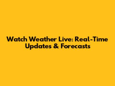 Watch Weather Live: Real-Time Updates & Forecasts