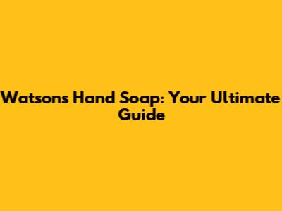 Watson's Hand Soap: Your Ultimate Guide