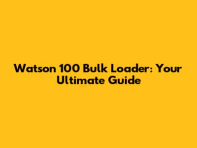 Watson 100 Bulk Loader: Your Ultimate Guide