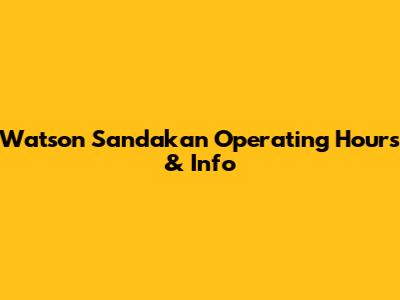Watson Sandakan Operating Hours & Info