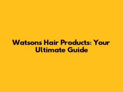 Watsons Hair Products: Your Ultimate Guide