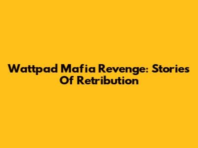 Wattpad Mafia Revenge: Stories Of Retribution