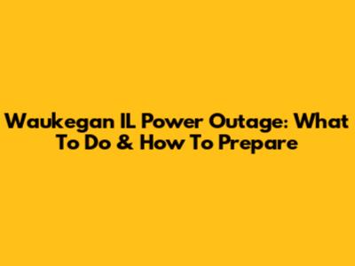 Waukegan IL Power Outage: What To Do & How To Prepare