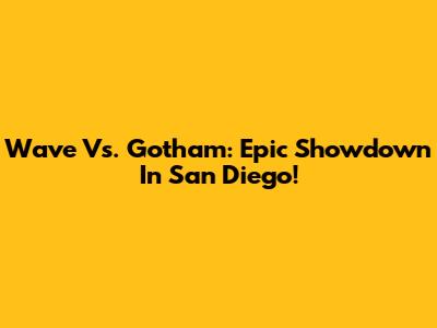 Wave Vs. Gotham: Epic Showdown In San Diego!