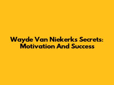 Wayde Van Niekerk's Secrets: Motivation And Success