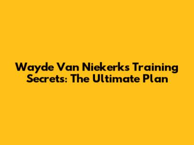 Wayde Van Niekerk's Training Secrets: The Ultimate Plan