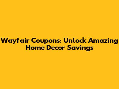 Wayfair Coupons: Unlock Amazing Home Decor Savings