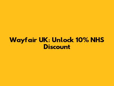 Wayfair UK: Unlock 10% NHS Discount