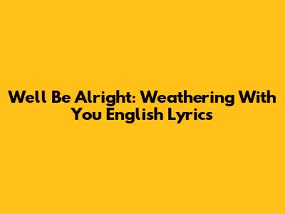 We'll Be Alright: Weathering With You English Lyrics