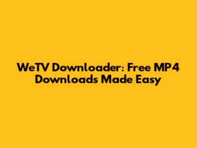 WeTV Downloader: Free MP4 Downloads Made Easy