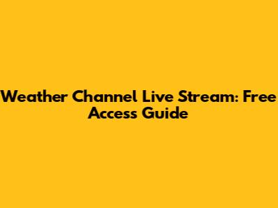 Weather Channel Live Stream: Free Access Guide