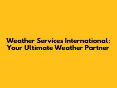 Weather Services International: Your Ultimate Weather Partner