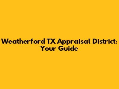 Weatherford TX Appraisal District: Your Guide