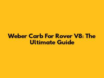 Weber Carb For Rover V8: The Ultimate Guide