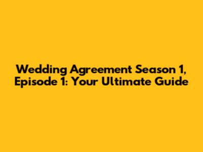 Wedding Agreement Season 1, Episode 1: Your Ultimate Guide