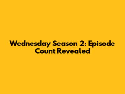 Wednesday Season 2: Episode Count Revealed