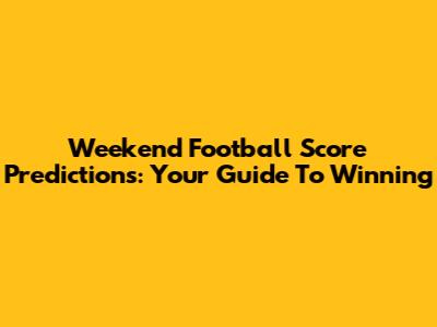 Weekend Football Score Predictions: Your Guide To Winning