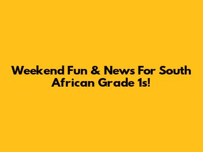 Weekend Fun & News For South African Grade 1s!