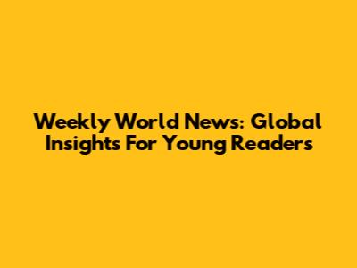 Weekly World News: Global Insights For Young Readers