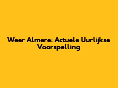 Weer Almere: Actuele Uurlijkse Voorspelling