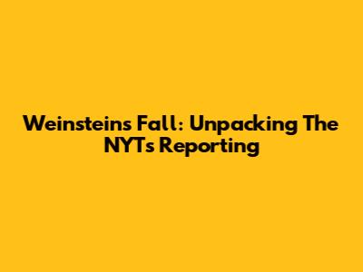 Weinstein's Fall: Unpacking The NYT's Reporting