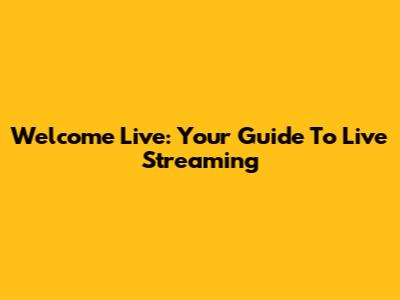 Welcome Live: Your Guide To Live Streaming