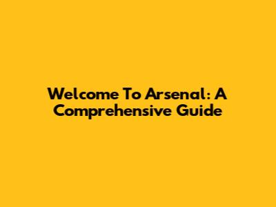 Welcome To Arsenal: A Comprehensive Guide