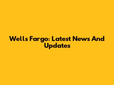 Wells Fargo: Latest News And Updates