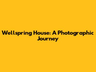 Wellspring House: A Photographic Journey