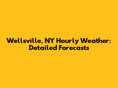 Wellsville, NY Hourly Weather: Detailed Forecasts