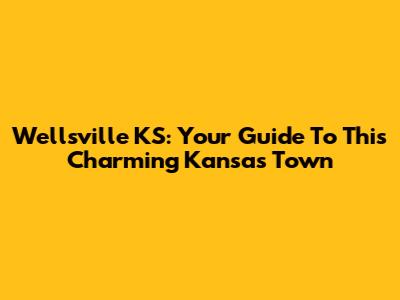 Wellsville KS: Your Guide To This Charming Kansas Town