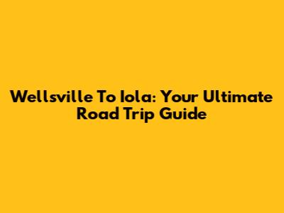 Wellsville To Iola: Your Ultimate Road Trip Guide