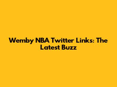 Wemby NBA Twitter Links: The Latest Buzz