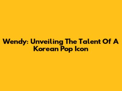 Wendy: Unveiling The Talent Of A Korean Pop Icon