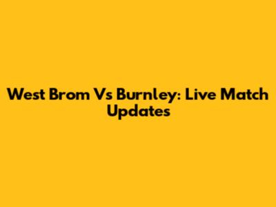 West Brom Vs Burnley: Live Match Updates