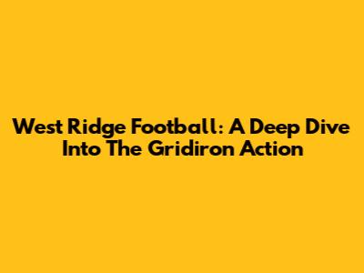 West Ridge Football: A Deep Dive Into The Gridiron Action