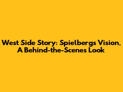 West Side Story: Spielberg's Vision, A Behind-the-Scenes Look