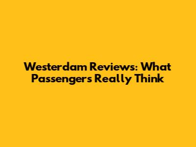 Westerdam Reviews: What Passengers Really Think