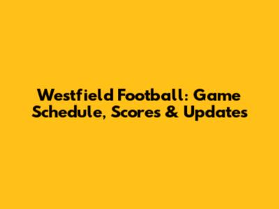 Westfield Football: Game Schedule, Scores & Updates