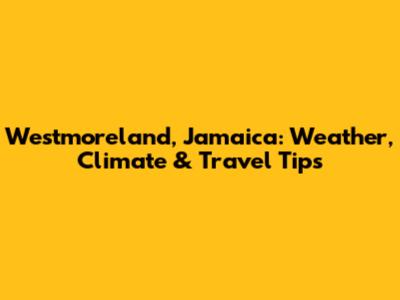 Westmoreland, Jamaica: Weather, Climate & Travel Tips