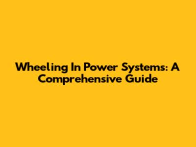 Wheeling In Power Systems: A Comprehensive Guide