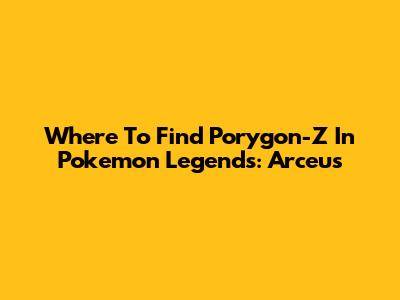 Where To Find Porygon-Z In Pokemon Legends: Arceus