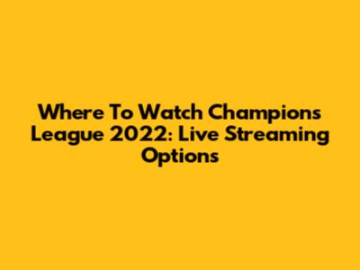 Where To Watch Champions League 2022: Live Streaming Options