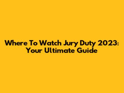 Where To Watch Jury Duty 2023: Your Ultimate Guide