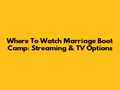 Where To Watch Marriage Boot Camp: Streaming & TV Options
