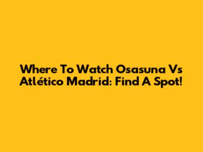 Where To Watch Osasuna Vs Atlético Madrid: Find A Spot!