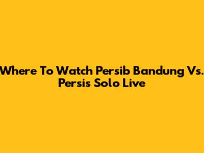Where To Watch Persib Bandung Vs. Persis Solo Live