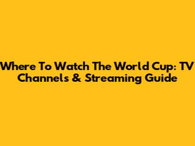 Where To Watch The World Cup: TV Channels & Streaming Guide
